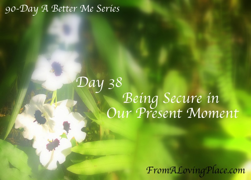 90-Day A Better Me Series: Day 38 – Being Secure in Our Present&nbsp;Moment