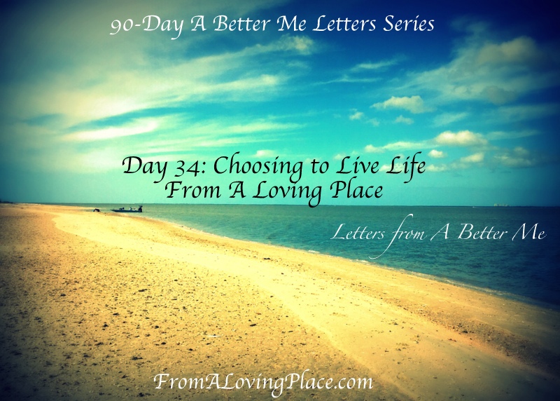 90-Day A Better Me Letters Series: Day 34 –  Choosing to Live Life From A Loving&nbsp;Place