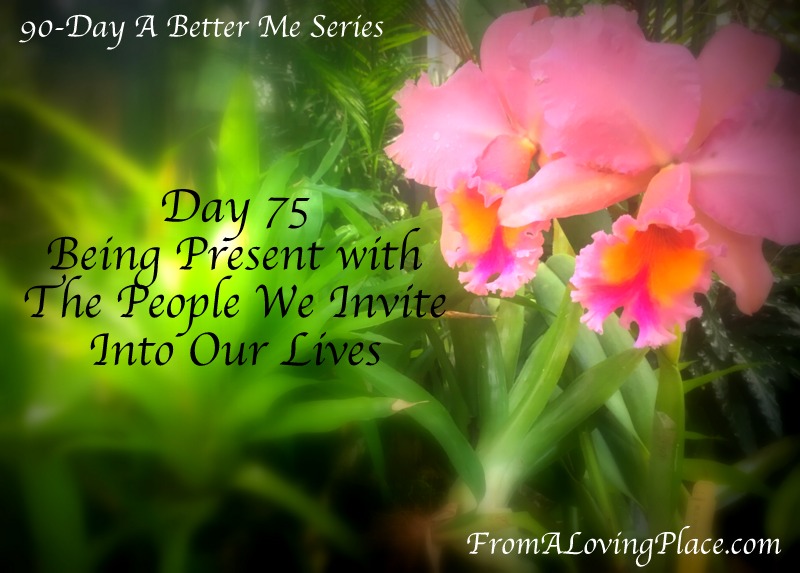 90-Day A Better Me Series: Day 75 – Being Present with the People We Invite Into Our&nbsp;Lives