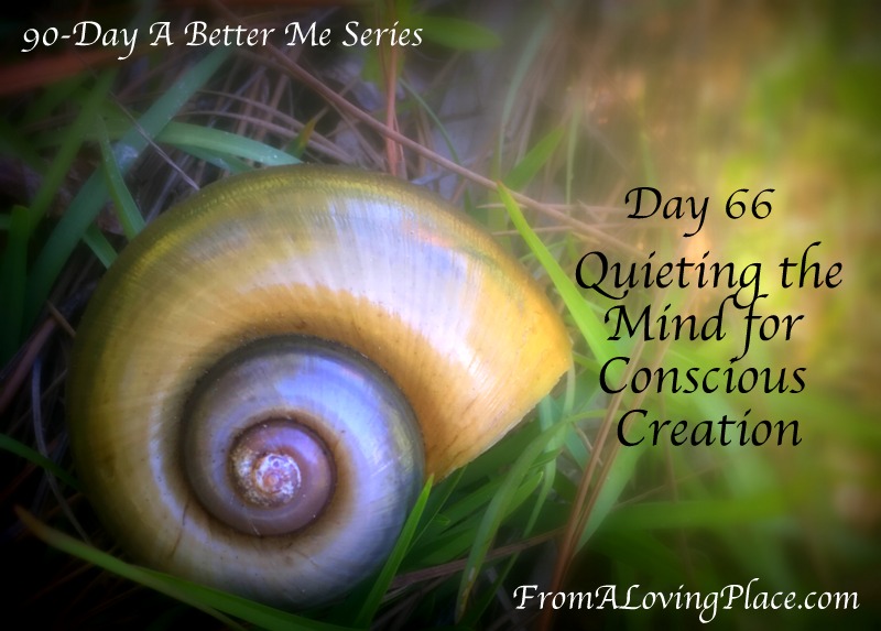 90-Day A Better Me Series: Day 66 – Quieting the Mind for Conscious&nbsp;Creation