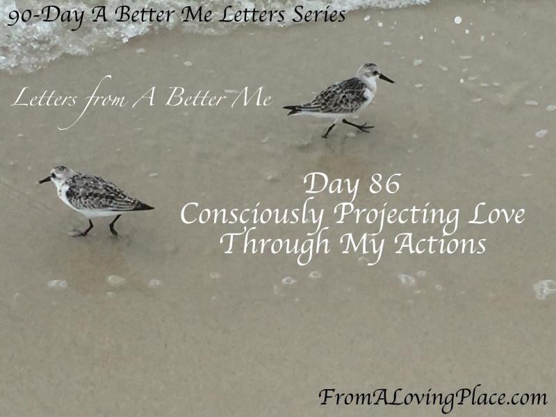90-Day A Better Me Letters Series: Day 86 – Consciously Projecting Love Through My&nbsp;Actions