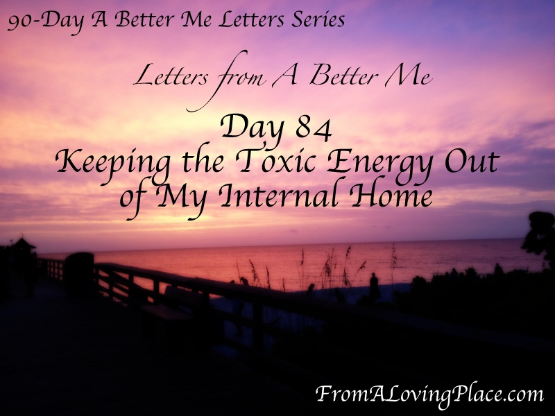 90-Day A Better Me Letters Series: Day 84 – Keeping the Toxic Energy Out of My Internal&nbsp;Home