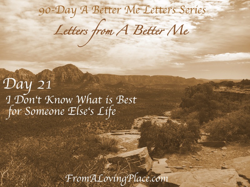 90-Day A Better Me Letters Series: Day 21 – I Don’t Know What is Best for Someone Else’s&nbsp;Life