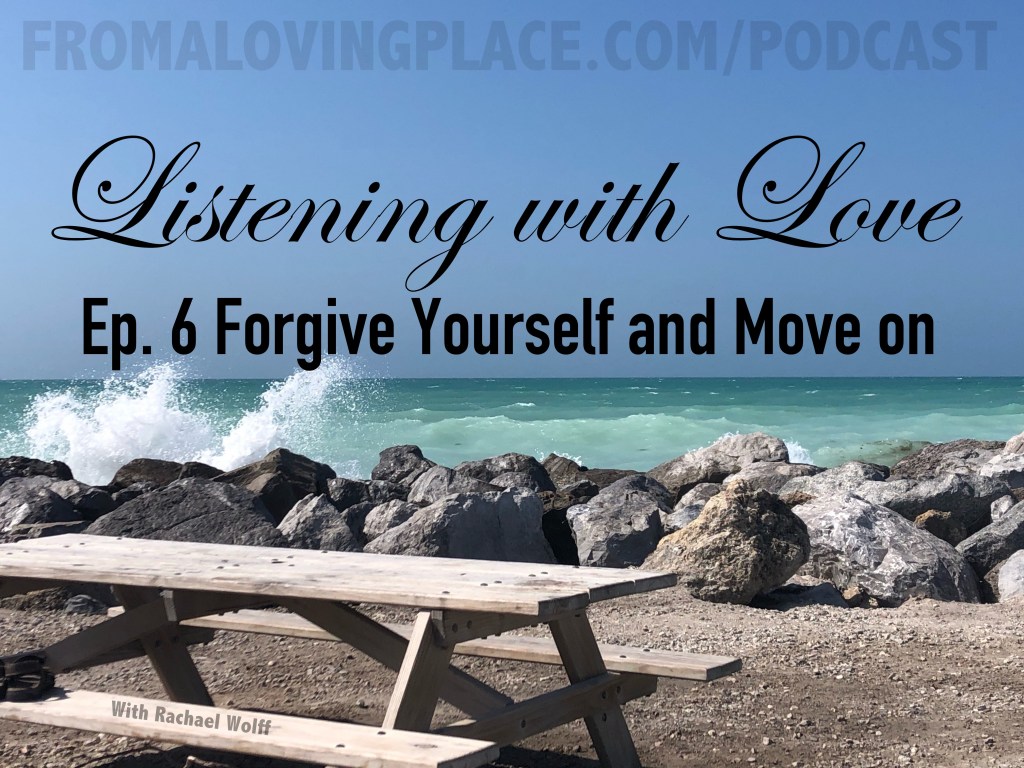 Ep.06 Listening with Love: Forgive Yourself and Move&nbsp;On