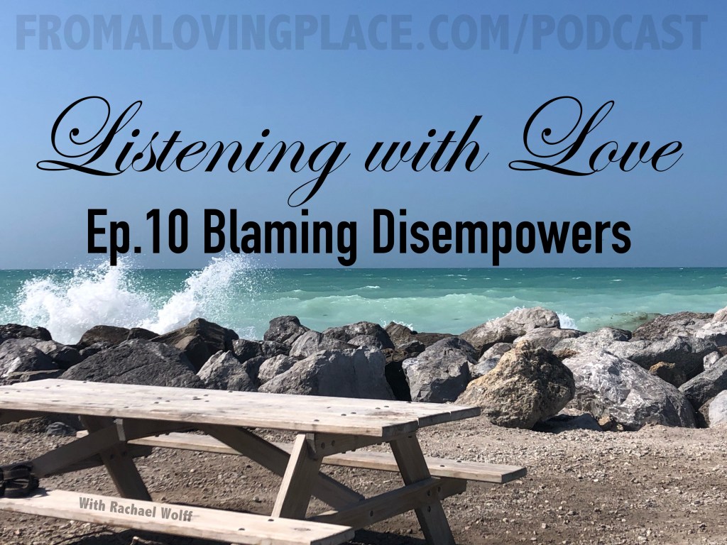Ep.10 Listening with Love: Blaming&nbsp;Disempowers