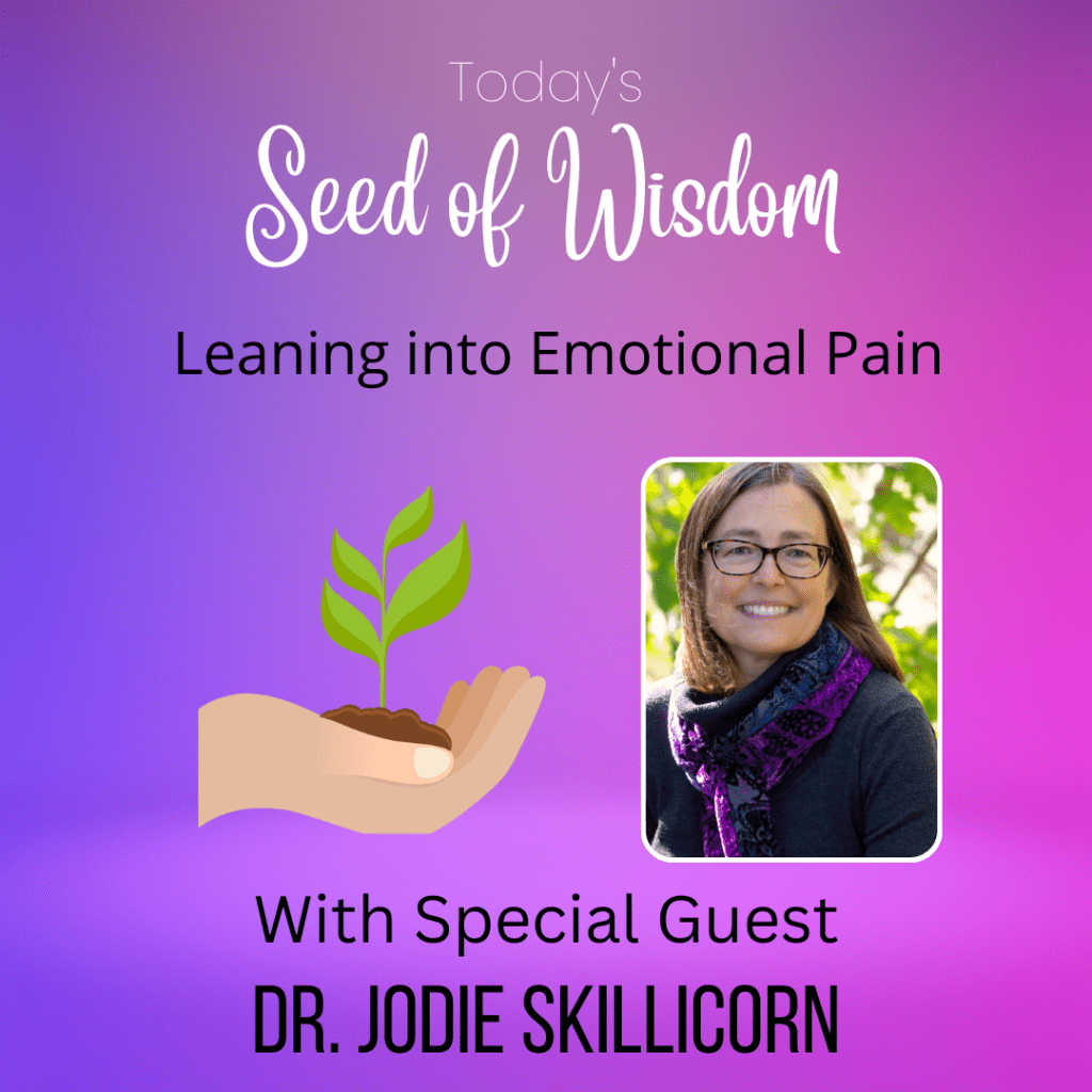 Seeds of Wisdom: Leaning into Emotional Pain with Special Guest Dr. Jodie Skillicorn