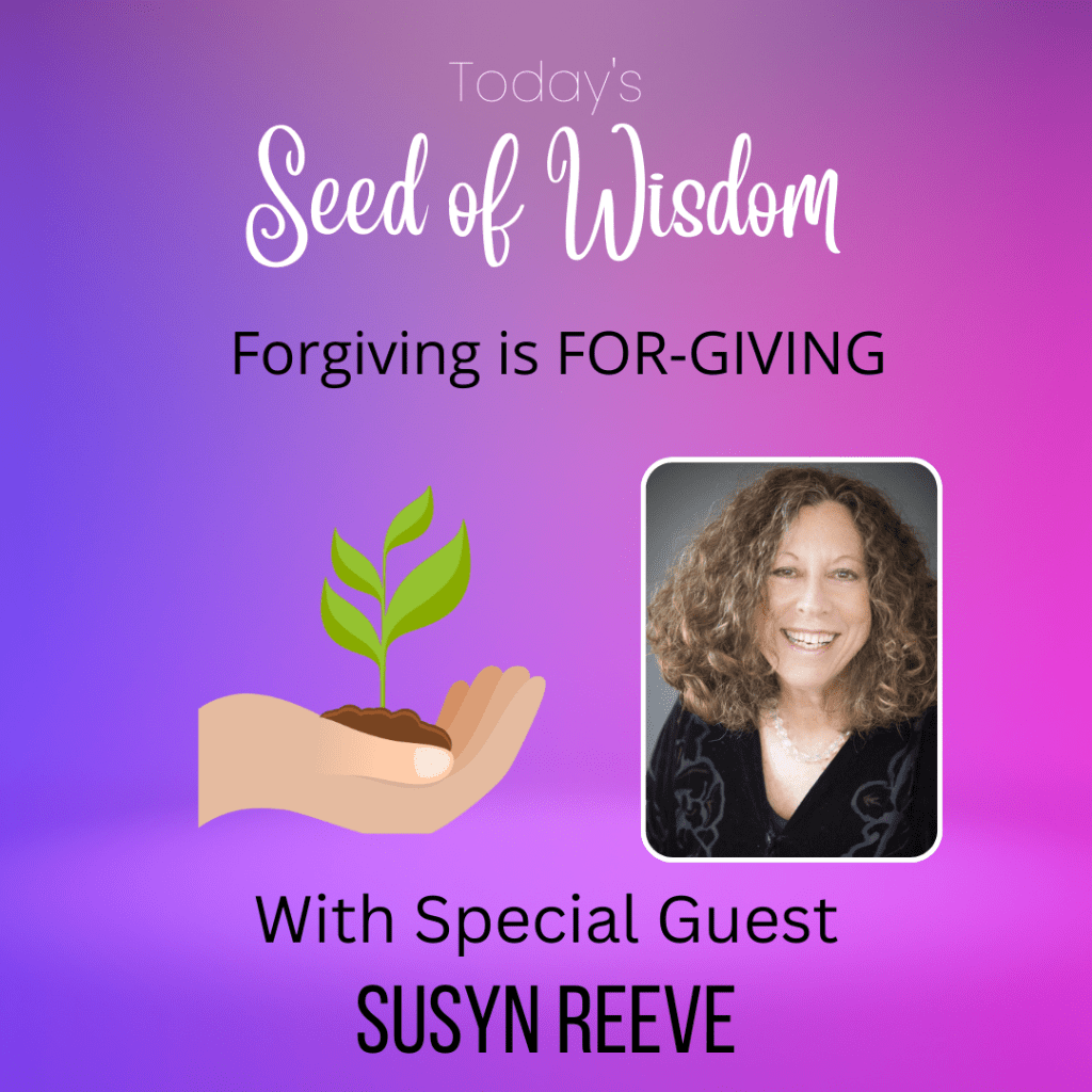 Seeds of Wisdom: Forgiving is FOR-GIVING with Special Guest Susyn&nbsp;Reeve